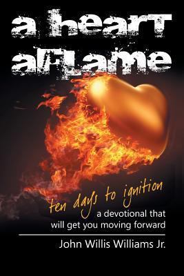 A Heart Aflame, Ten Days to Ignition: A Devotional That Will Get You Moving Forward - Williams, John Willis, Jr.