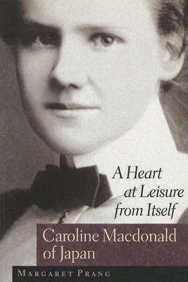 A Heart at Leisure from Itself: Caroline Macdonald of Japan - Prang, Margaret