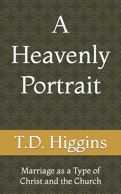 A Heavenly Portrait: Marriage as a Type of Christ and the Church - White, Joshua (Editor), and Higgins, T D