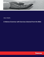 A Hebrew Grammar with Exercises Selected from the Bible
