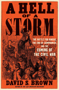 A Hell of a Storm: The Battle for Kansas, the End of Compromise, and the Coming of the Civil War