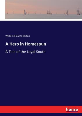 A Hero in Homespun: A Tale of the Loyal South - Barton, William Eleazar