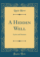 A Hidden Well: Lyrics and Sonnets (Classic Reprint)