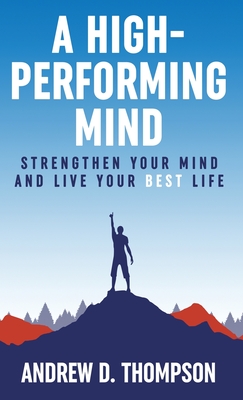 A High-Performing Mind: Strengthen Your Mind and Live Your Best Life - Thompson, Andrew D