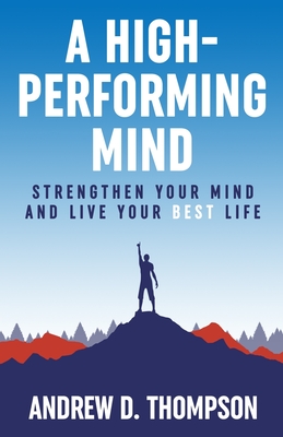 A High-Performing Mind: Strengthen Your Mind and Live Your Best Life - Thompson, Andrew D