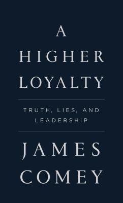 A Higher Loyalty: Truth, Lies, and Leadership - Comey, James B, Jr.