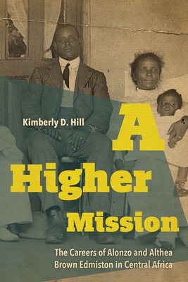 A Higher Mission: The Careers of Alonzo and Althea Brown Edmiston in Central Africa - Hill, Kimberly D