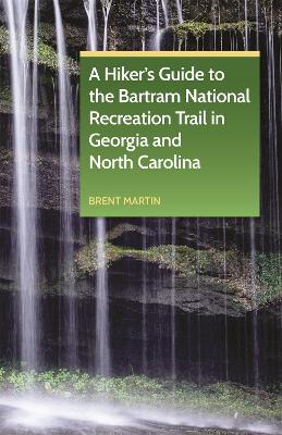 A Hiker's Guide to the Bartram National Recreation Trail in Georgia and North Carolina - Martin, Brent, and Marshall, Lamar
