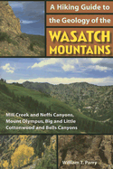 A Hiking Guide to the Geology of the Wasatch Mountains: Mill Creek and Neffs Canyons, Mount Olympus, Big and Little Cottonwood and Bells Canyons