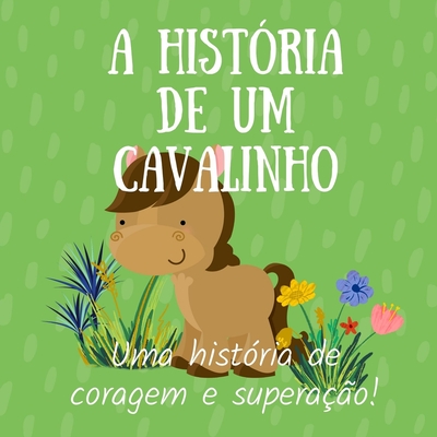 A hist?ria de um cavalinho: Uma hist?ria de coragem e supera??o de um potro que gostava de correr - Monteiro, Elenice (Illustrator), and Machado, Lara (Editor), and Martins, Denilson