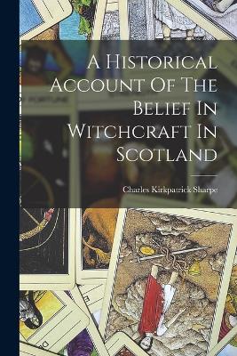 A Historical Account Of The Belief In Witchcraft In Scotland - Sharpe, Charles Kirkpatrick