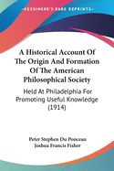 A Historical Account Of The Origin And Formation Of The American Philosophical Society: Held At Philadelphia For Promoting Useful Knowledge (1914)