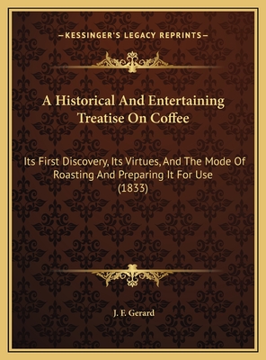 A Historical And Entertaining Treatise On Coffee: Its First Discovery, Its Virtues, And The Mode Of Roasting And Preparing It For Use (1833) - Gerard, J F