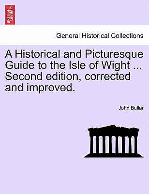 A Historical and Picturesque Guide to the Isle of Wight ... Second Edition, Corrected and Improved. - Bullar, John