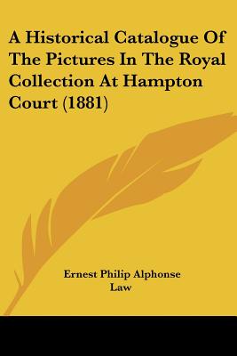 A Historical Catalogue Of The Pictures In The Royal Collection At Hampton Court (1881) - Law, Ernest Philip Alphonse