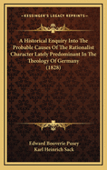 A Historical Enquiry Into The Probable Causes Of The Rationalist Character Lately Predominant In The Theology Of Germany (1828)