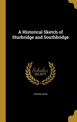 A Historical Sketch of Sturbridge and Southbridge - Davis, George