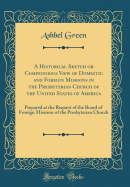 A Historical Sketch or Compendious View of Domestic and Foreign Missions in the Presbyterian Church of the United States of America: Prepared at the Request of the Board of Foreign Missions of the Presbyterian Church (Classic Reprint)