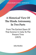 A Historical View Of The Hindu Astronomy, In Two Parts: From The Earliest Dawn Of That Science In India To The Present Time (1825)