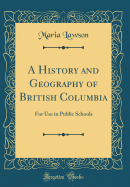 A History and Geography of British Columbia: For Use in Public Schools (Classic Reprint)