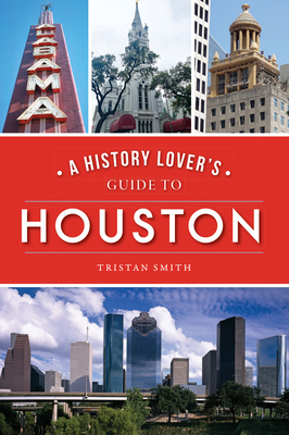 A History Lover's Guide to Houston - Smith, Tristan