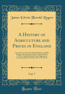 A History of Agriculture and Prices in England, Vol. 7: From the Year After the Oxford Parliament (1259) to the Commencement of the Continental War (1793); Compiled Entirely from Original and Contemporaneous Records; 1703-1793, Part II (Classic Reprint)