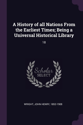 A History of all Nations From the Earliest Times; Being a Universal Historical Library: 18 - Wright, John Henry