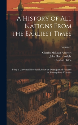 A History of all Nations From the Earliest Times: Being a Universal Historical Library by Distinguished Scholars in Twenty-four Volumes; Volume 4 - Andrews, Charles McLean, and Wright, John Henry, and Flathe, Theodor