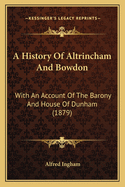 A History Of Altrincham And Bowdon: With An Account Of The Barony And House Of Dunham (1879)