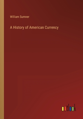 A History of American Currency - Sumner, William