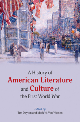 A History of American Literature and Culture of the First World War - Dayton, Tim (Editor), and Van Wienen, Mark W (Editor)