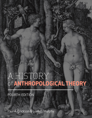 A History of Anthropological Theory, Fourth Edition - Erickson, Paul A, and Murphy, Liam D