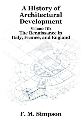 A History of Architectural Development Vol. III: The Renaissance in Italy, France, and England - Simpson, F M
