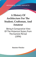 A History Of Architecture For The Student, Craftsman, And Amateur: Being A Comparative View Of The Historical Styles, From The Earliest Period (1896)