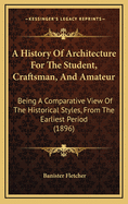 A History of Architecture for the Student, Craftsman, and Amateur: Being a Comparative View of the Historical Styles from the Earliest Period