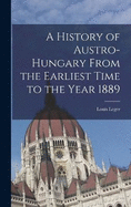 A History of Austro-Hungary From the Earliest Time to the Year 1889