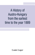 A history of Austro-Hungary from the earliest time to the year 1889