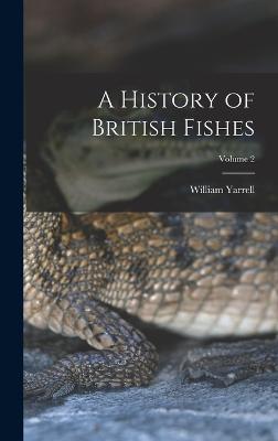 A History of British Fishes; Volume 2 - Yarrell, William