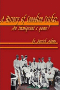 A History of Canadian Cricket: An Immigrant's Game? - Adams, Patrick