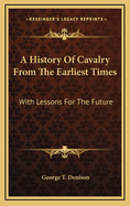 A History of Cavalry from the Earliest Times: With Lessons for the Future