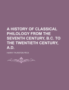 A History of Classical Philology from the Seventh Century, B.C. to the Twentieth Century, A.D