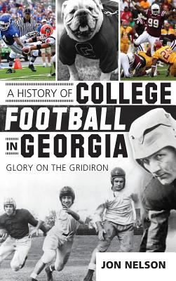 A History of College Football in Georgia: Glory on the Gridiron - Nelson, Jon, and Smith, Loran (Foreword by), and Durham, Wes (Foreword by)