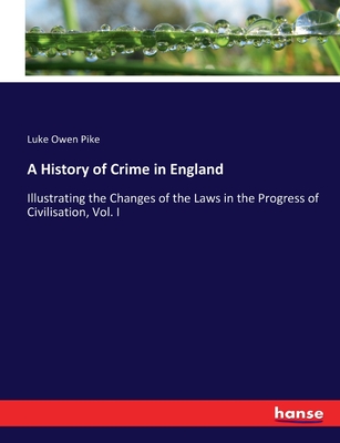 A History of Crime in England: Illustrating the Changes of the Laws in the Progress of Civilisation, Vol. I - Pike, Luke Owen