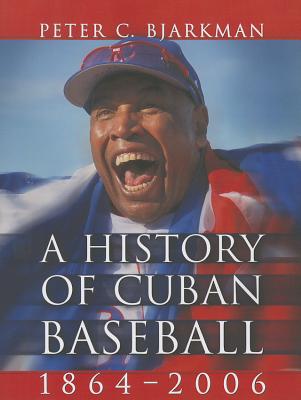 A History of Cuban Baseball, 1864-2006 - Bjarkman, Peter C