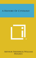 A History of Cytology - Hughes, Arthur Frederick William