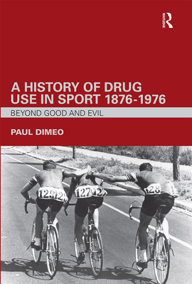 A History of Drug Use in Sport: 1876 - 1976: Beyond Good and Evil - Dimeo, Paul