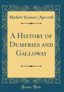 A History of Dumfries and Galloway (Classic Reprint)