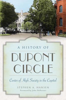 A History of Dupont Circle: Center of High Society in the Capital - Hansen, Stephen A, and Deferrari, John (Foreword by)
