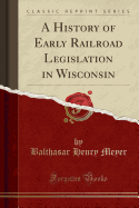 A History of Early Railroad Legislation in Wisconsin (Classic Reprint)