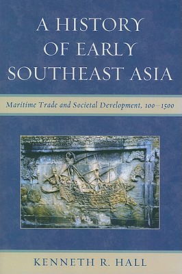 A History of Early Southeast Asia: Maritime Trade and Societal Development, 100-1500 - Hall, Kenneth R.